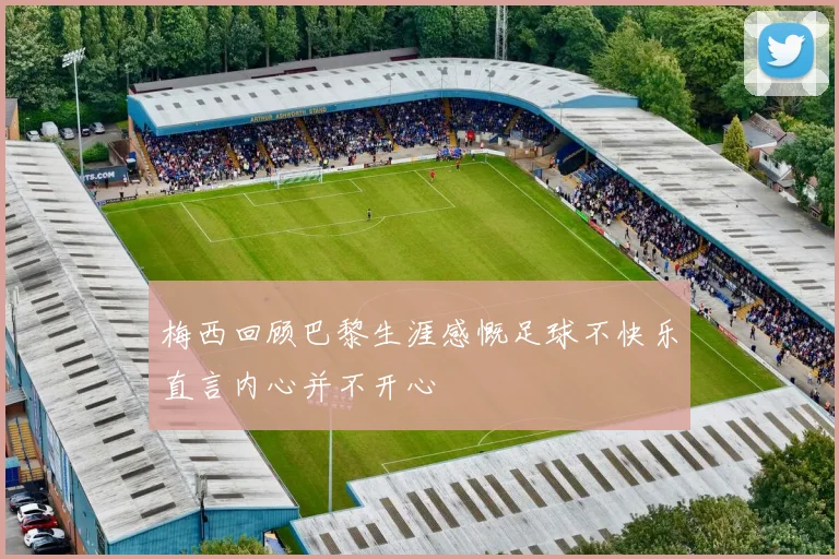 梅西回顾巴黎生涯感慨足球不快乐直言内心并不开心