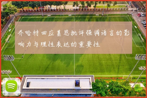乔哈特回应基恩批评强调语言的影响力与理性表达的重要性
