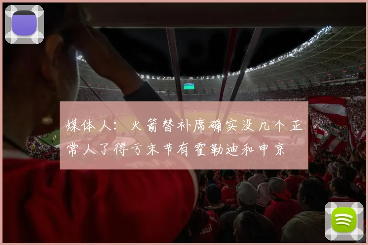 媒体人：火箭替补席确实没几个正常人了得亏末节有霍勒迪和申京