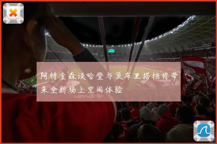 阿特金森谈哈登与莫布里搭档将带来全新场上空间体验