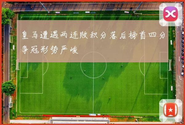皇马遭遇两连败积分落后榜首四分争冠形势严峻