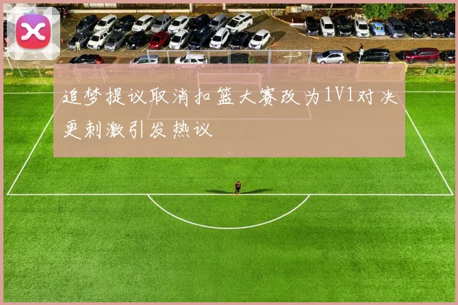 追梦提议取消扣篮大赛改为1V1对决更刺激引发热议