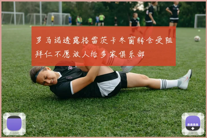罗马诺透露格雷茨卡冬窗转会受阻拜仁不愿放人给多家俱乐部