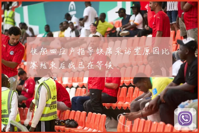 快船回应卢指导缺席采访室原因比赛结束后我已在等候