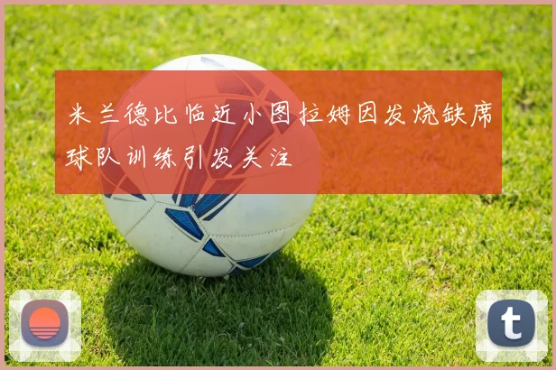 米兰德比临近小图拉姆因发烧缺席球队训练引发关注