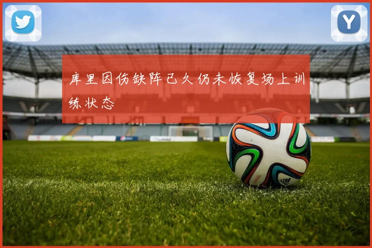 库里因伤缺阵已久仍未恢复场上训练状态