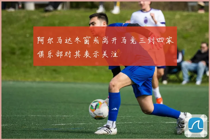 阿尔马达冬窗或离开马竞三到四家俱乐部对其表示关注