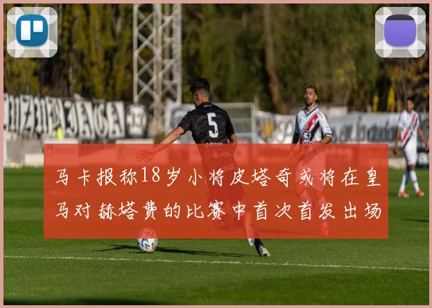 马卡报称18岁小将皮塔奇或将在皇马对赫塔费的比赛中首次首发出场