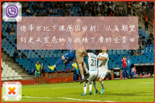 德泽尔比下课原因分析：从高期望到更衣室危机与战绩下滑的全景回顾