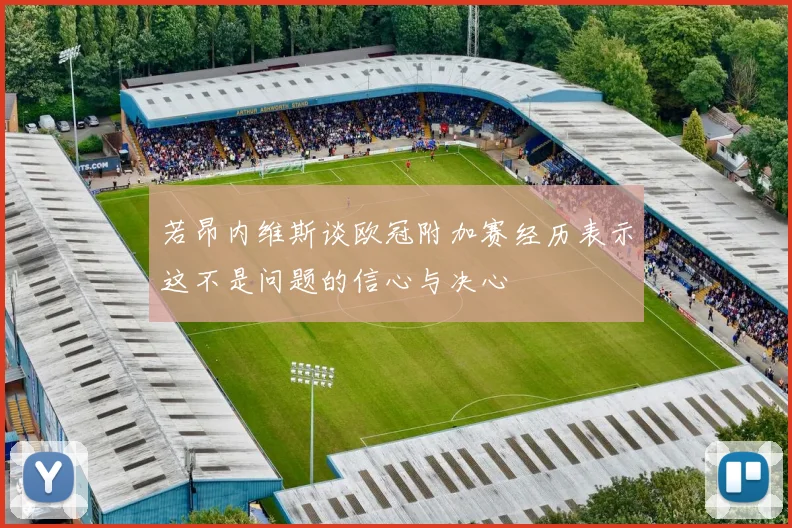 若昂内维斯谈欧冠附加赛经历表示这不是问题的信心与决心