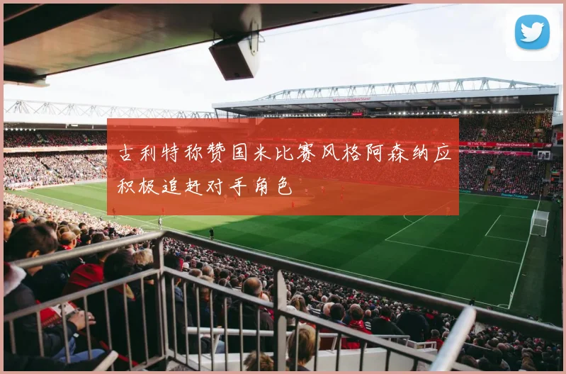 古利特称赞国米比赛风格阿森纳应积极追赶对手角色