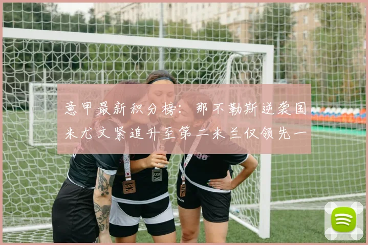 意甲最新积分榜：那不勒斯逆袭国米尤文紧追升至第二米兰仅领先一分