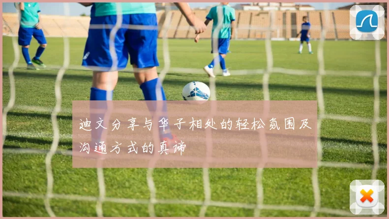 迪文分享与华子相处的轻松氛围及沟通方式的真谛