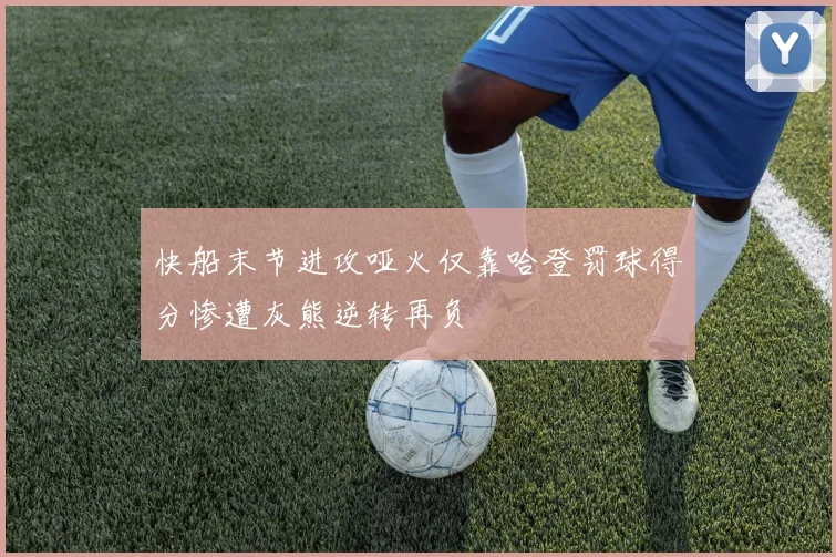 快船末节进攻哑火仅靠哈登罚球得分惨遭灰熊逆转再负