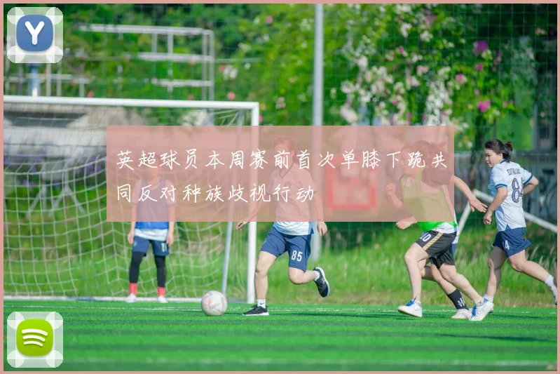 英超球员本周赛前首次单膝下跪共同反对种族歧视行动