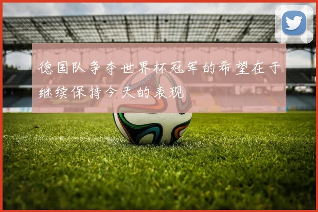德国队争夺世界杯冠军的希望在于继续保持今天的表现