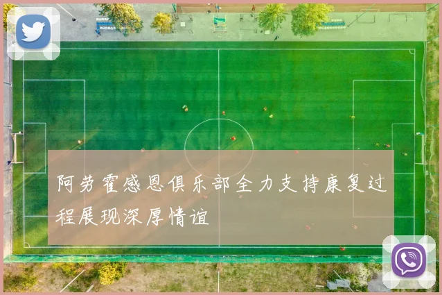 阿劳霍感恩俱乐部全力支持康复过程展现深厚情谊